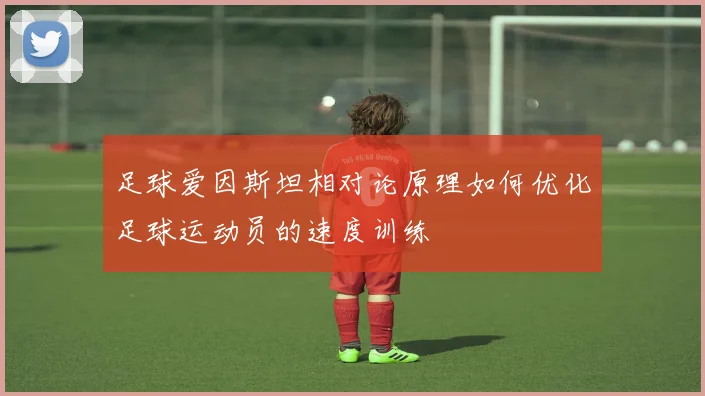 足球爱因斯坦相对论原理如何优化足球运动员的速度训练