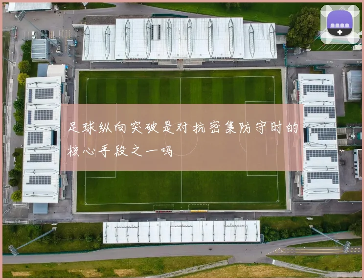 足球纵向突破是对抗密集防守时的核心手段之一吗